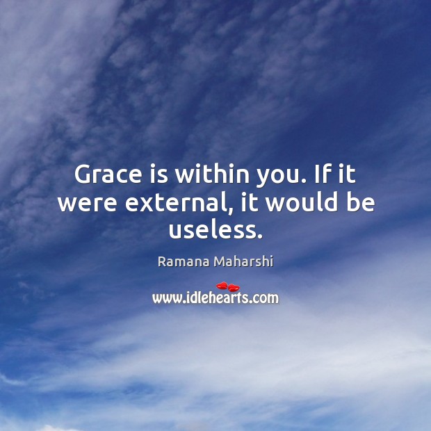 Grace is within you. If it were external, it would be useless. Ramana Maharshi Picture Quote