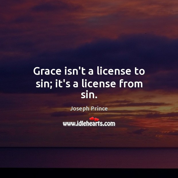 Grace isn’t a license to sin; it’s a license from sin. Joseph Prince Picture Quote