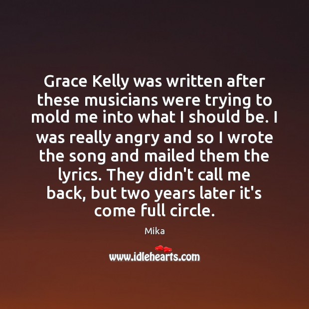 Grace Kelly was written after these musicians were trying to mold me 