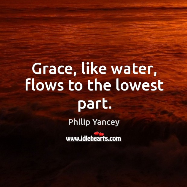 Grace, like water, flows to the lowest part. Image