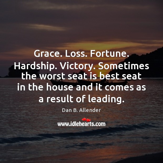 Grace. Loss. Fortune. Hardship. Victory. Sometimes the worst seat is best seat Dan B. Allender Picture Quote