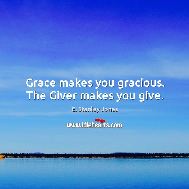 Grace makes you gracious. The Giver makes you give. E. Stanley Jones Picture Quote