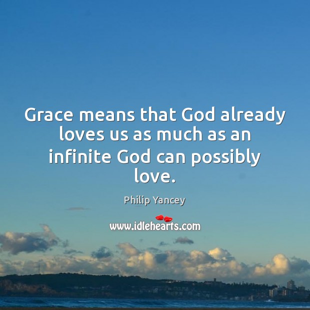 Grace means that God already loves us as much as an infinite God can possibly love. Philip Yancey Picture Quote