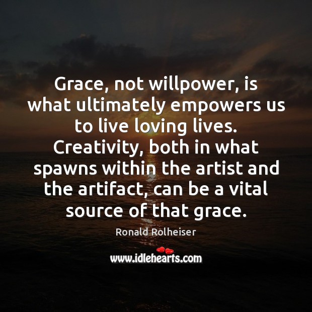 Grace, not willpower, is what ultimately empowers us to live loving lives. Ronald Rolheiser Picture Quote