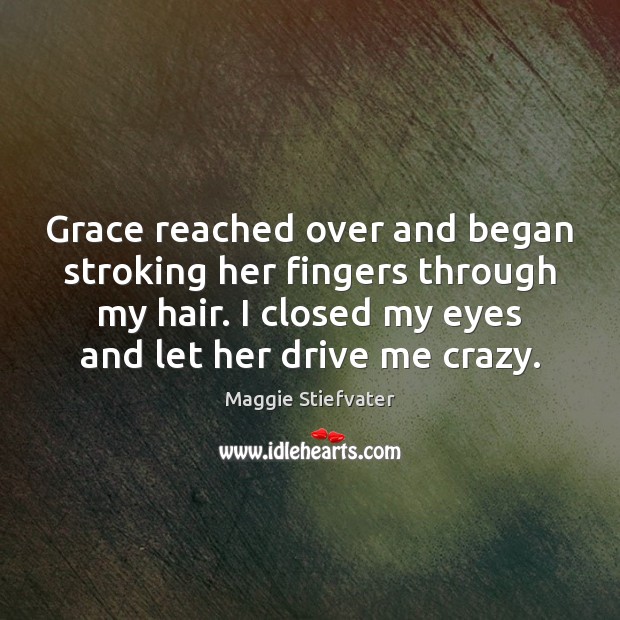 Grace reached over and began stroking her fingers through my hair. I Maggie Stiefvater Picture Quote