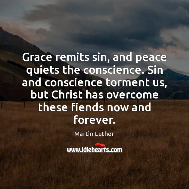 Grace remits sin, and peace quiets the conscience. Sin and conscience torment Martin Luther Picture Quote