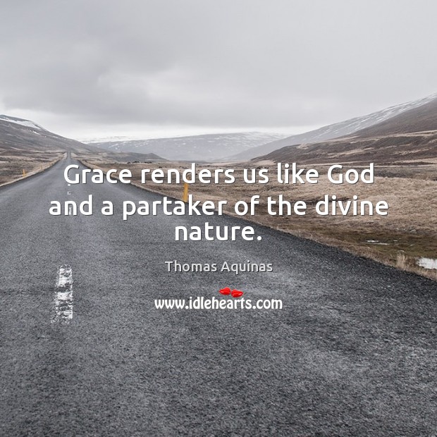 Grace renders us like God and a partaker of the divine nature. Thomas Aquinas Picture Quote