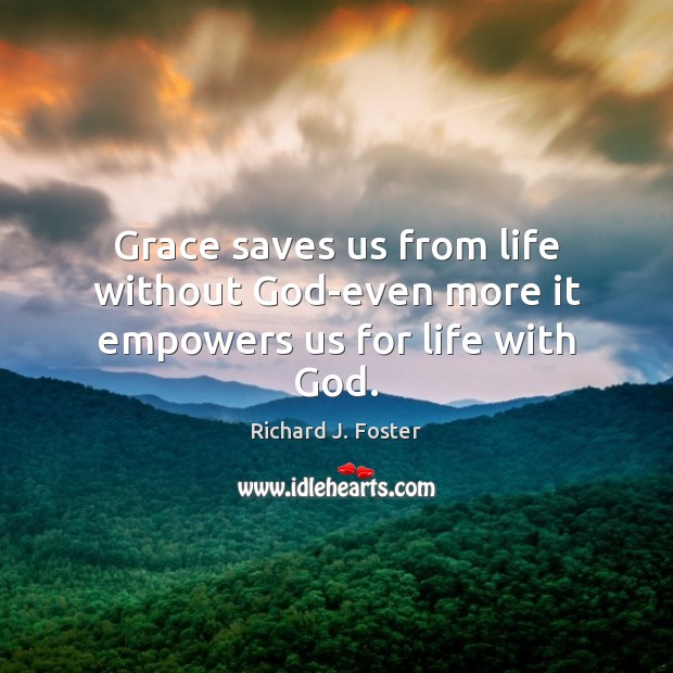 Grace saves us from life without God-even more it empowers us for life with God. Richard J. Foster Picture Quote
