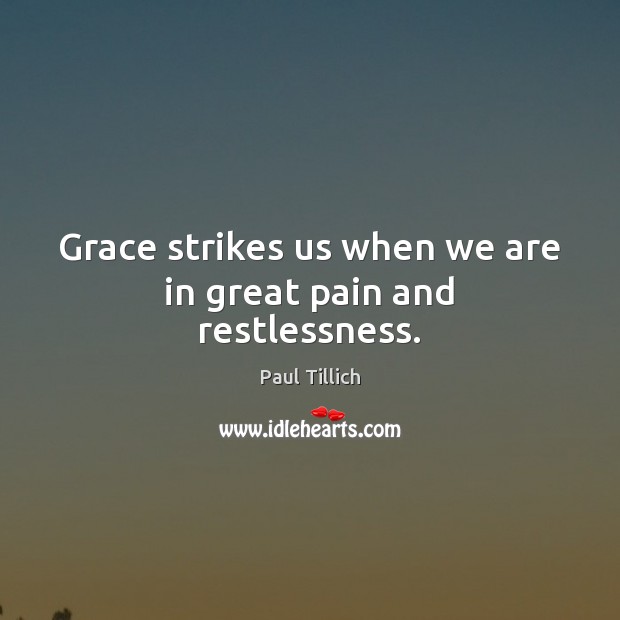 Grace strikes us when we are in great pain and restlessness. Paul Tillich Picture Quote