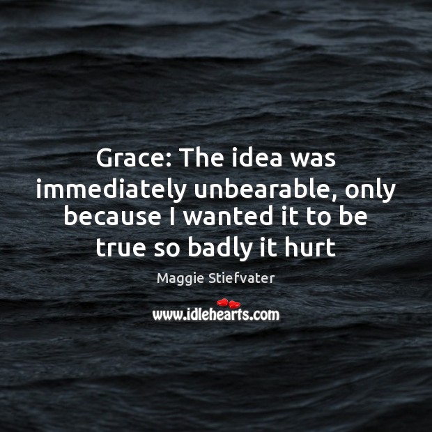 Grace: The idea was immediately unbearable, only because I wanted it to Maggie Stiefvater Picture Quote