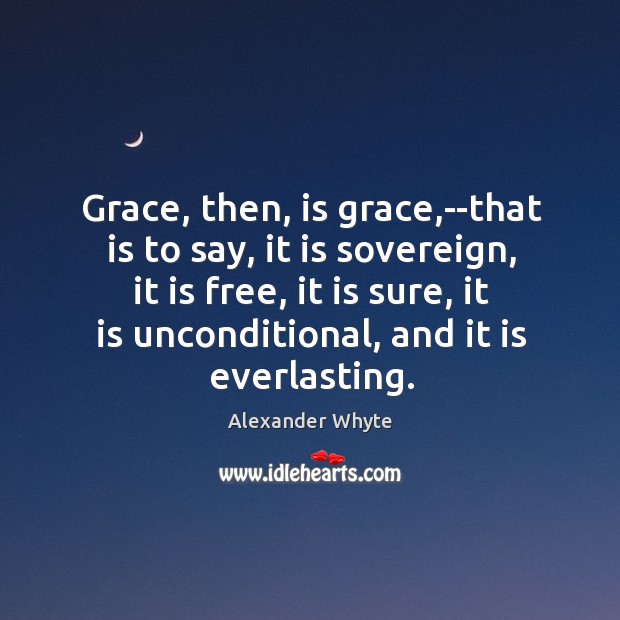Grace, then, is grace,–that is to say, it is sovereign, it Alexander Whyte Picture Quote