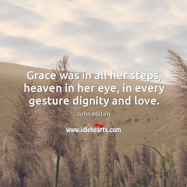 Grace was in all her steps, heaven in her eye, in every gesture dignity and love. John Milton Picture Quote