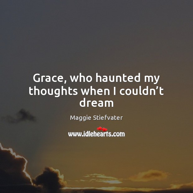 Grace, who haunted my thoughts when I couldn’t dream Maggie Stiefvater Picture Quote