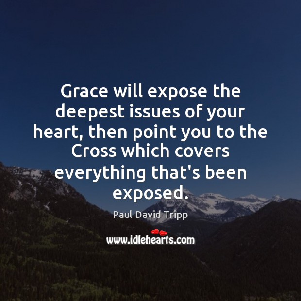 Grace will expose the deepest issues of your heart, then point you Paul David Tripp Picture Quote