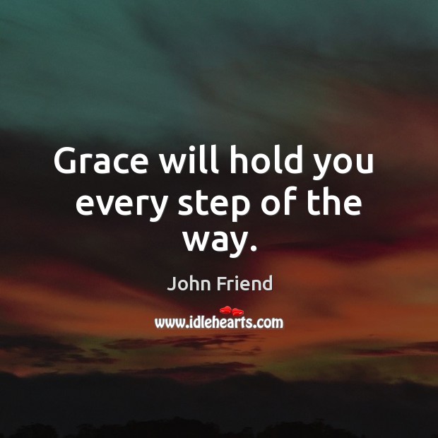 Grace will hold you  every step of the way. John Friend Picture Quote
