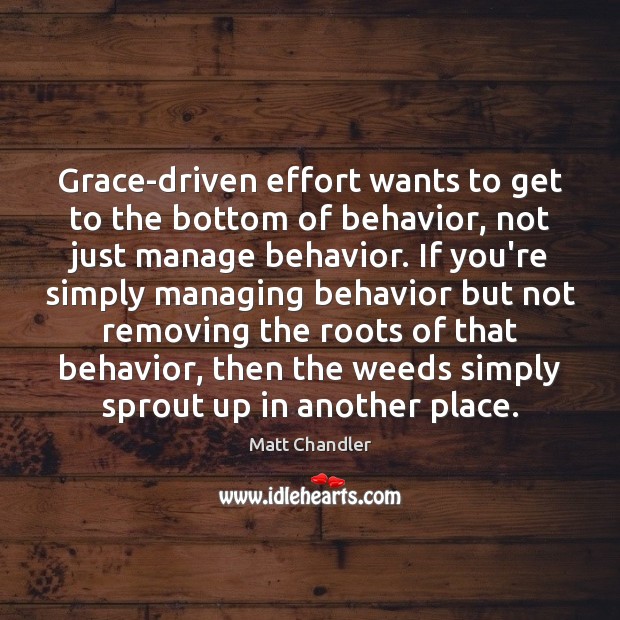 Grace-driven effort wants to get to the bottom of behavior, not just Matt Chandler Picture Quote