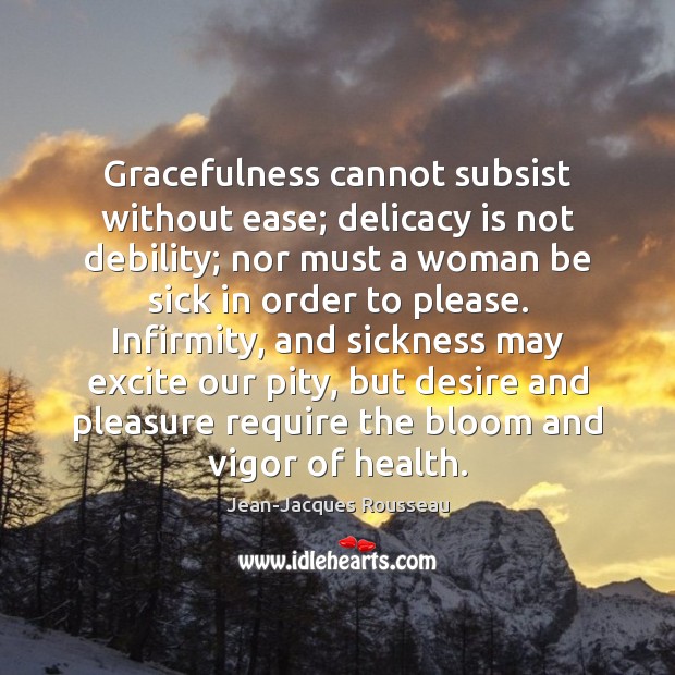 Gracefulness cannot subsist without ease; delicacy is not debility; nor must a Jean-Jacques Rousseau Picture Quote