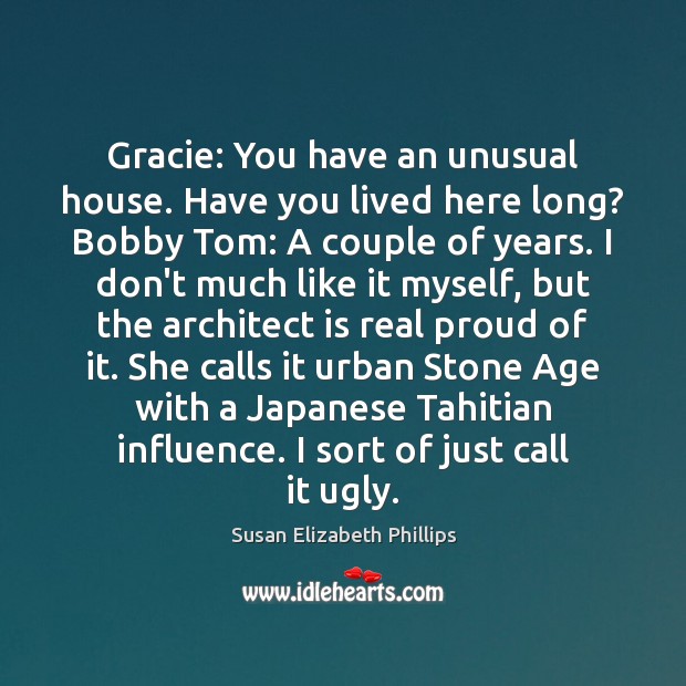 Gracie: You have an unusual house. Have you lived here long? Bobby Image
