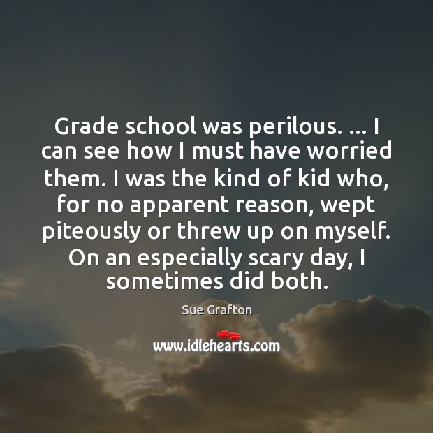Grade school was perilous. … I can see how I must have worried Sue Grafton Picture Quote