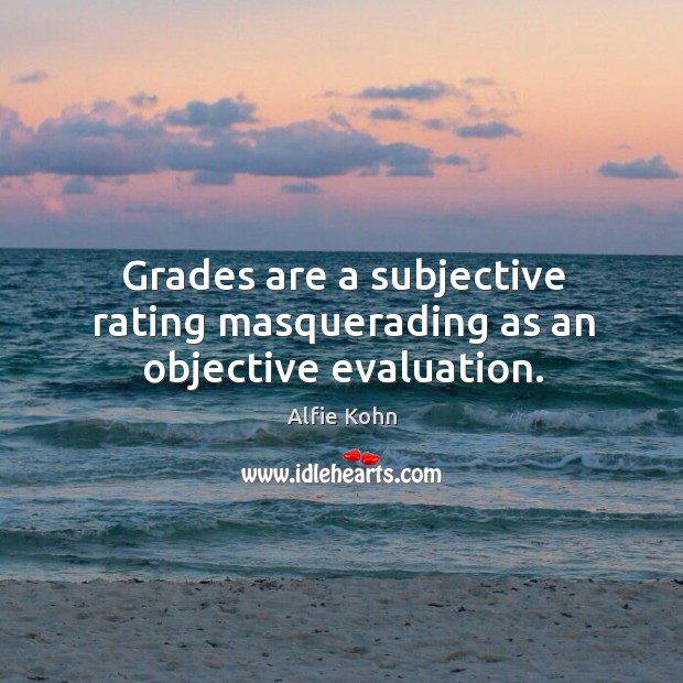 Grades are a subjective rating masquerading as an objective evaluation. Alfie Kohn Picture Quote