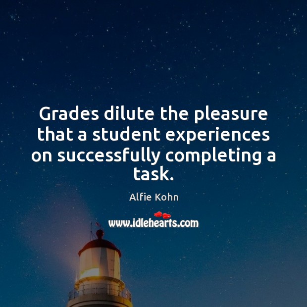 Grades dilute the pleasure that a student experiences on successfully completing a task. Alfie Kohn Picture Quote