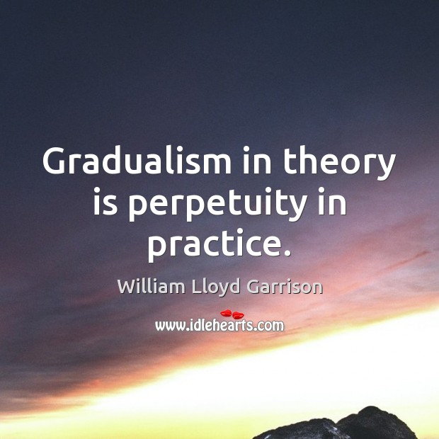 Gradualism in theory is perpetuity in practice. William Lloyd Garrison Picture Quote