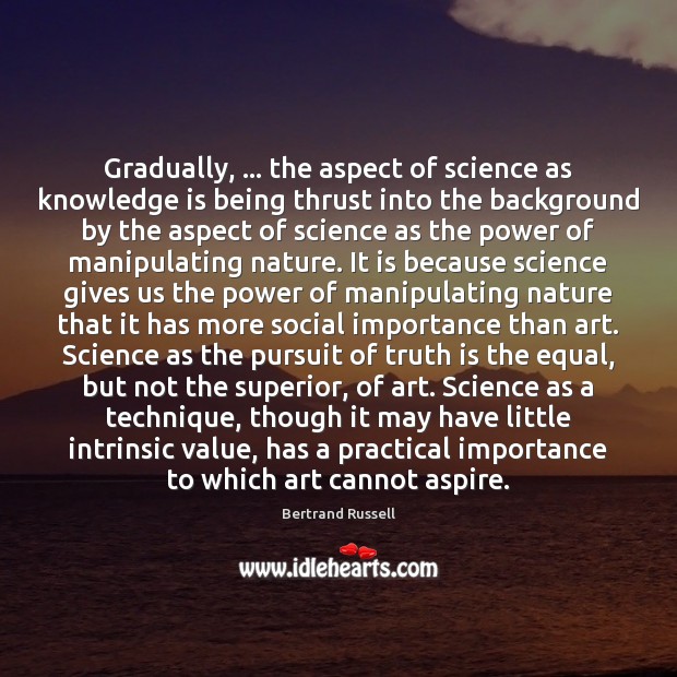 Gradually, … the aspect of science as knowledge is being thrust into the Knowledge Quotes Image