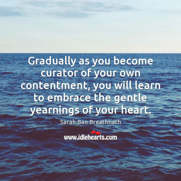 Gradually as you become curator of your own contentment, you will learn Sarah Ban Breathnach Picture Quote