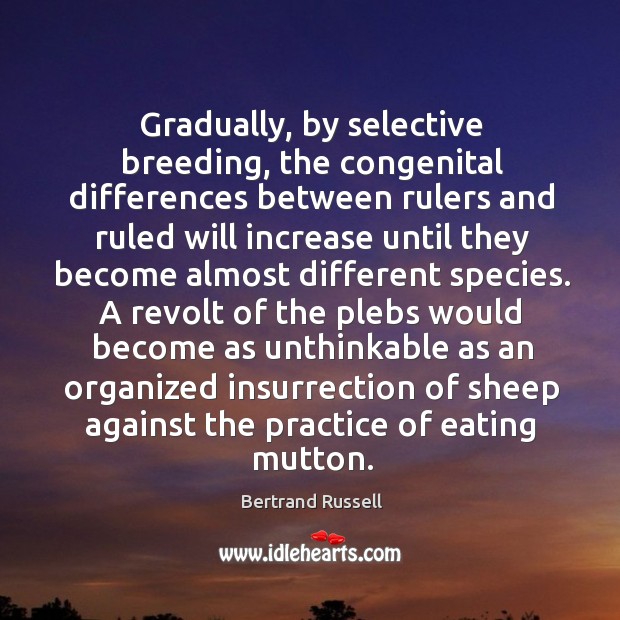 Gradually, by selective breeding, the congenital differences between rulers and ruled will Image
