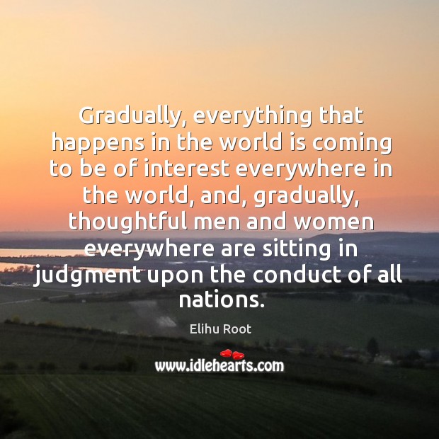 Gradually, everything that happens in the world is coming to be of Elihu Root Picture Quote