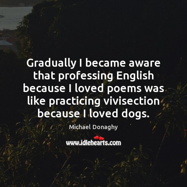 Gradually I became aware that professing English because I loved poems was Michael Donaghy Picture Quote