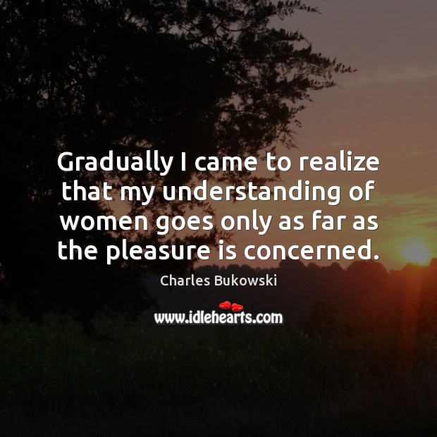 Gradually I came to realize that my understanding of women goes only Realize Quotes Image