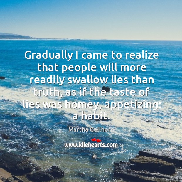 Gradually I came to realize that people will more readily swallow lies than truth Realize Quotes Image