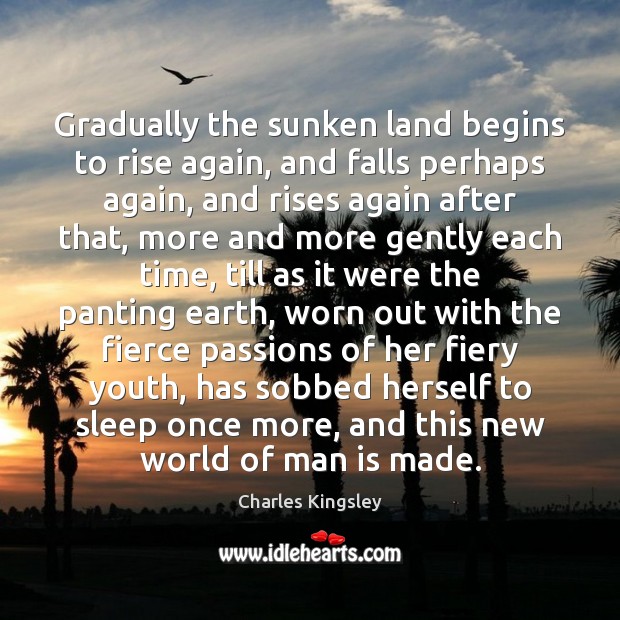 Gradually the sunken land begins to rise again, and falls perhaps again, Charles Kingsley Picture Quote
