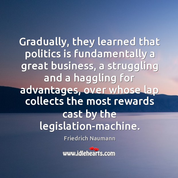 Gradually, they learned that politics is fundamentally a great business, a struggling Friedrich Naumann Picture Quote