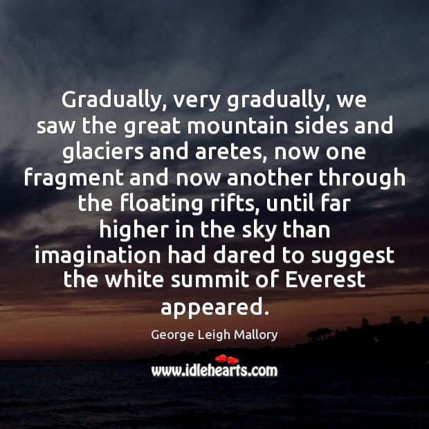 Gradually, very gradually, we saw the great mountain sides and glaciers and George Leigh Mallory Picture Quote
