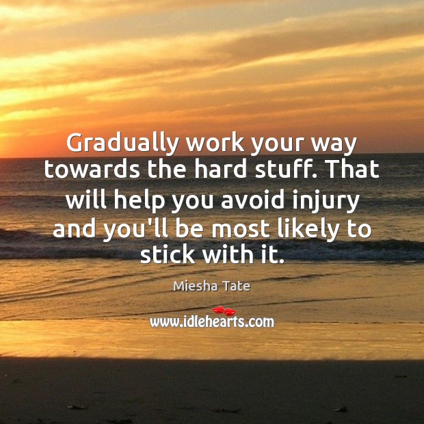 Gradually work your way towards the hard stuff. That will help you Miesha Tate Picture Quote