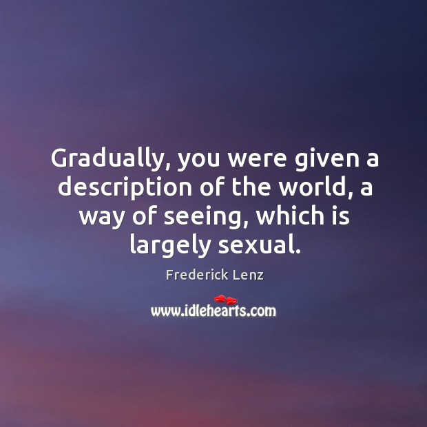 Gradually, you were given a description of the world, a way of Frederick Lenz Picture Quote