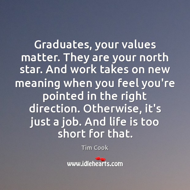 Graduates, your values matter. They are your north star. And work takes Life is Too Short Quotes Image