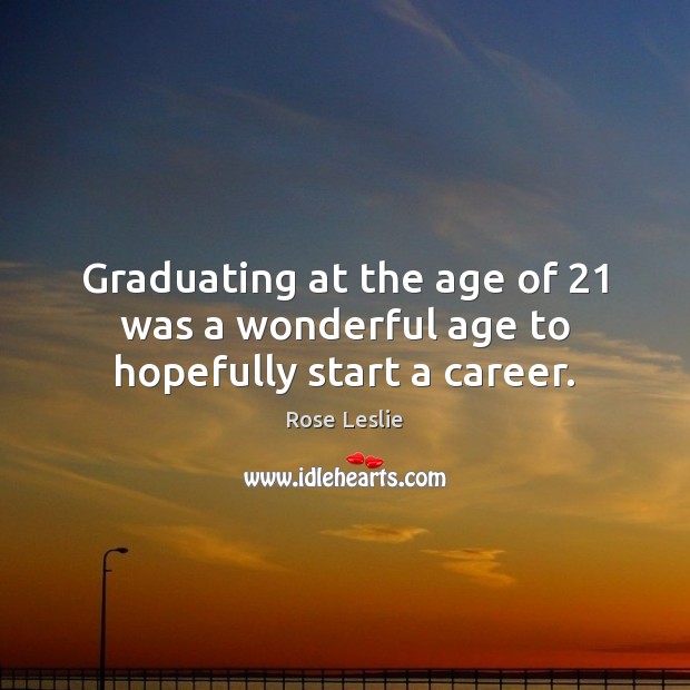 Graduating at the age of 21 was a wonderful age to hopefully start a career. Image