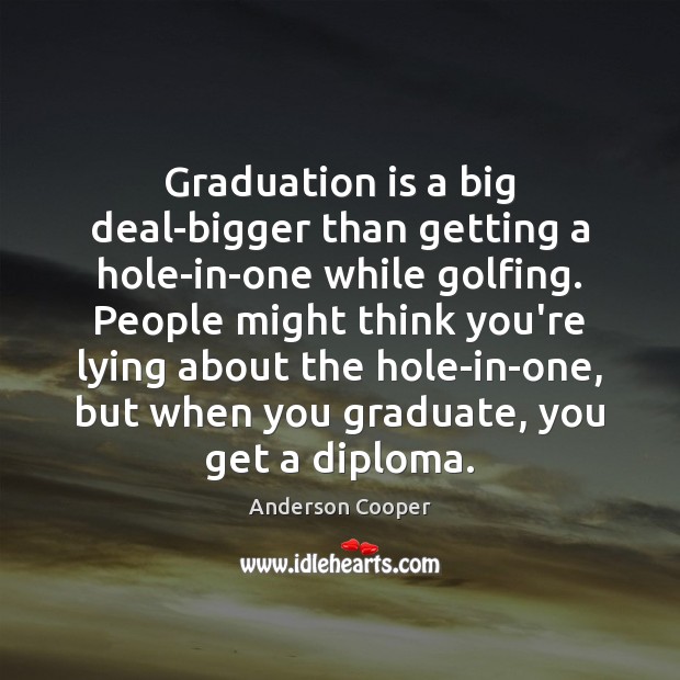 Graduation is a big deal-bigger than getting a hole-in-one while golfing. People Graduation Quotes Image