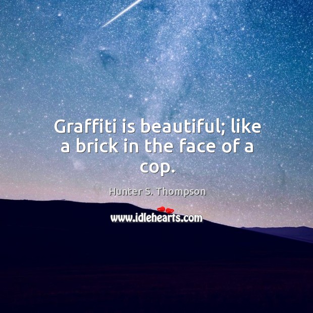 Graffiti is beautiful; like a brick in the face of a cop. Hunter S. Thompson Picture Quote