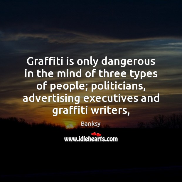 Graffiti is only dangerous in the mind of three types of people; Banksy Picture Quote