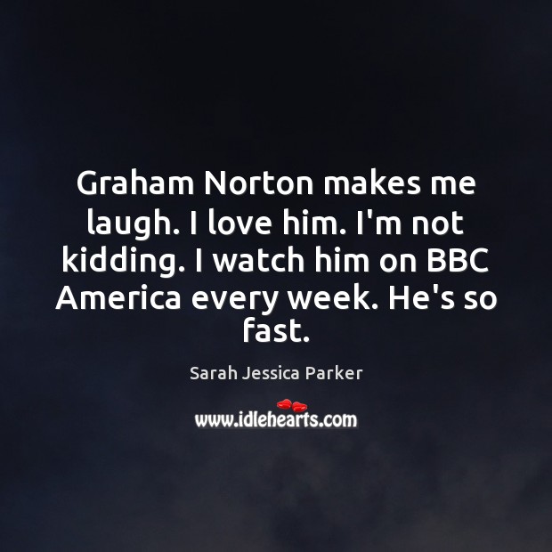 Graham Norton makes me laugh. I love him. I’m not kidding. I Sarah Jessica Parker Picture Quote