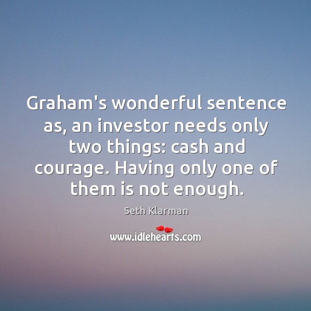 Graham’s wonderful sentence as, an investor needs only two things: cash and Seth Klarman Picture Quote