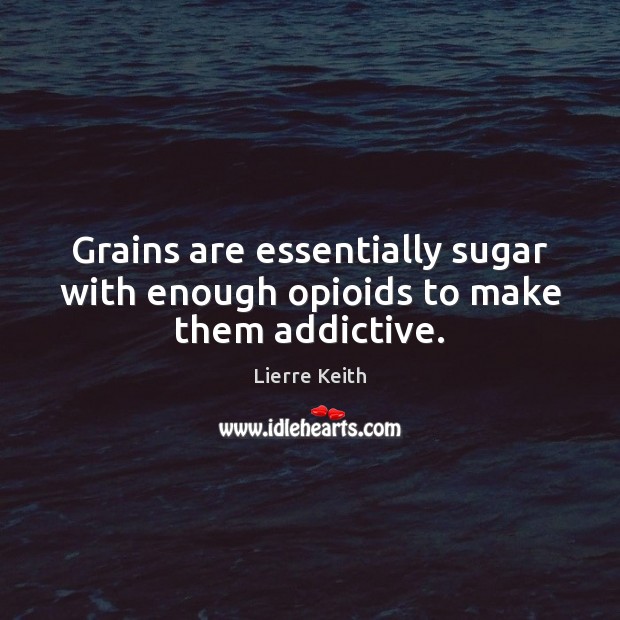 Grains are essentially sugar with enough opioids to make them addictive. Lierre Keith Picture Quote