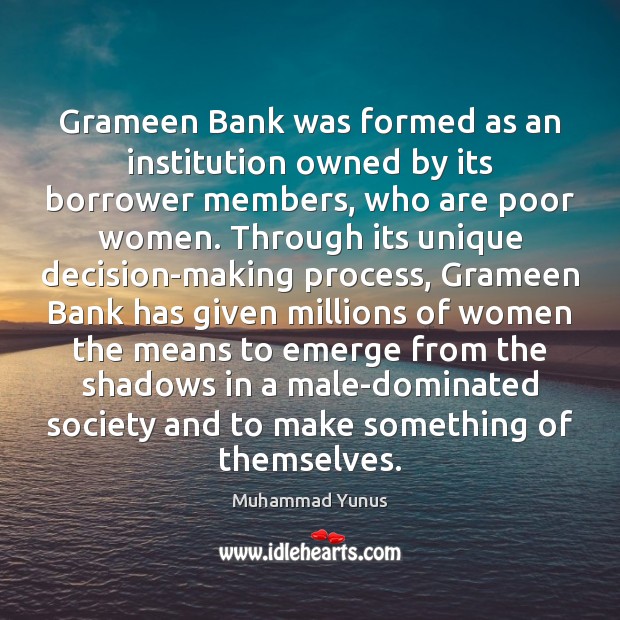 Grameen Bank was formed as an institution owned by its borrower members, Muhammad Yunus Picture Quote