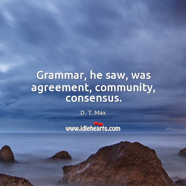 Grammar, he saw, was agreement, community, consensus. D. T. Max Picture Quote