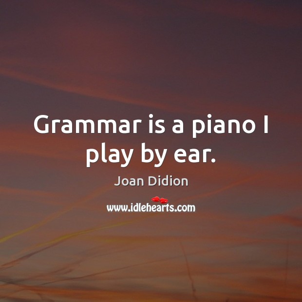 Grammar is a piano I play by ear. Joan Didion Picture Quote