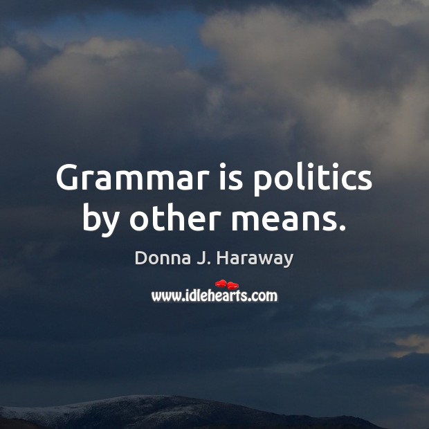 Grammar is politics by other means. Donna J. Haraway Picture Quote